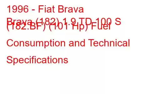 1996 - Fiat Brava
Brava (182) 1.9 TD 100 S (182.BF) (101 Hp) Fuel Consumption and Technical Specifications