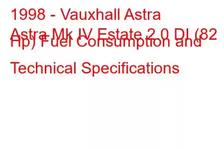 1998 - Vauxhall Astra
Astra Mk IV Estate 2.0 DI (82 Hp) Fuel Consumption and Technical Specifications