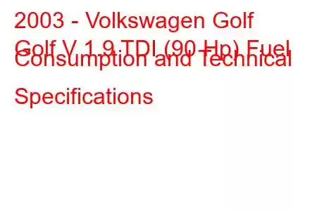 2003 - Volkswagen Golf
Golf V 1.9 TDI (90 Hp) Fuel Consumption and Technical Specifications