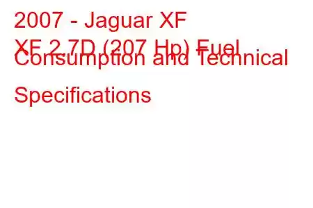 2007 - Jaguar XF
XF 2.7D (207 Hp) Fuel Consumption and Technical Specifications