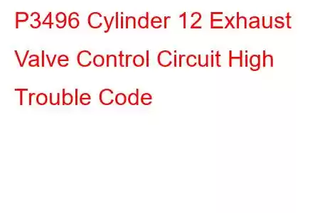 P3496 Cylinder 12 Exhaust Valve Control Circuit High Trouble Code