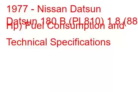 1977 - Nissan Datsun
Datsun 180 B (PL810) 1.8 (88 Hp) Fuel Consumption and Technical Specifications