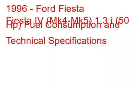 1996 - Ford Fiesta
Fiesta IV (Mk4-Mk5) 1.3 i (50 Hp) Fuel Consumption and Technical Specifications