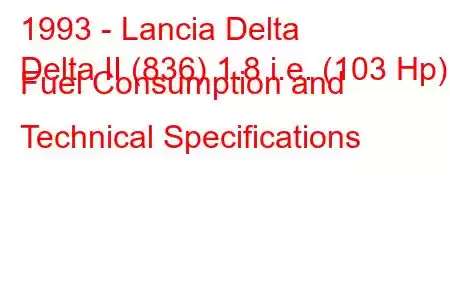 1993 - Lancia Delta
Delta II (836) 1.8 i.e. (103 Hp) Fuel Consumption and Technical Specifications