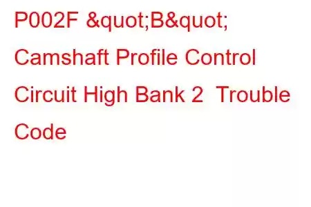 P002F "B" Camshaft Profile Control Circuit High Bank 2 Trouble Code