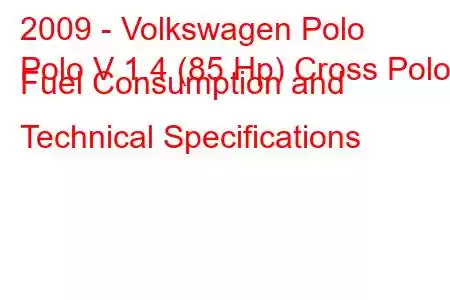 2009 - Volkswagen Polo
Polo V 1.4 (85 Hp) Cross Polo Fuel Consumption and Technical Specifications