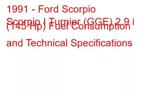 1991 - Ford Scorpio
Scorpio I Turnier (GGE) 2.9 i (145 Hp) Fuel Consumption and Technical Specifications