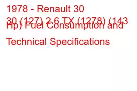 1978 - Renault 30
30 (127) 2.6 TX (1278) (143 Hp) Fuel Consumption and Technical Specifications