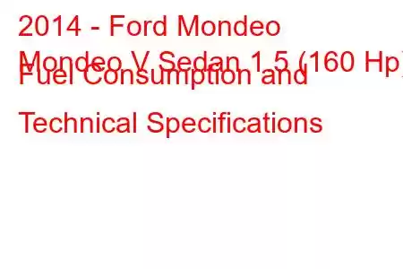 2014 - Ford Mondeo
Mondeo V Sedan 1.5 (160 Hp) Fuel Consumption and Technical Specifications