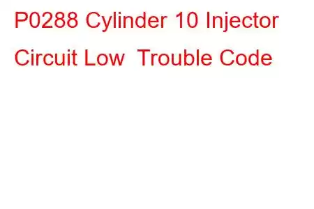 P0288 Cylinder 10 Injector Circuit Low Trouble Code