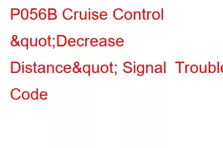 P056B Cruise Control "Decrease Distance" Signal Trouble Code