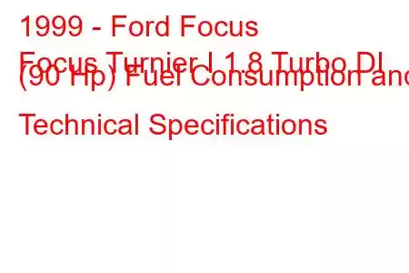 1999 - Ford Focus
Focus Turnier I 1.8 Turbo DI (90 Hp) Fuel Consumption and Technical Specifications