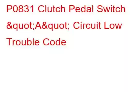 P0831 Clutch Pedal Switch "A" Circuit Low Trouble Code