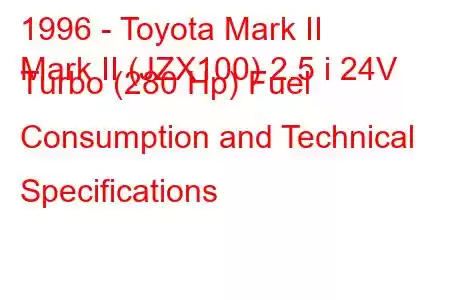 1996 - Toyota Mark II
Mark II (JZX100) 2.5 i 24V Turbo (280 Hp) Fuel Consumption and Technical Specifications