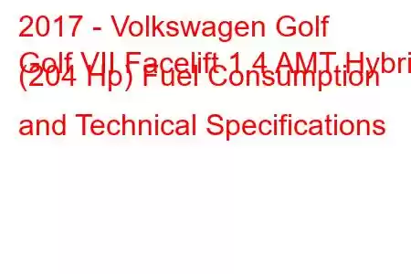 2017 - Volkswagen Golf
Golf VII Facelift 1.4 AMT Hybrid (204 Hp) Fuel Consumption and Technical Specifications