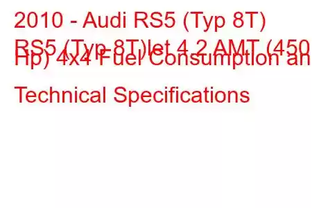 2010 - Audi RS5 (Typ 8T)
RS5 (Typ 8T)let 4.2 AMT (450 Hp) 4x4 Fuel Consumption and Technical Specifications