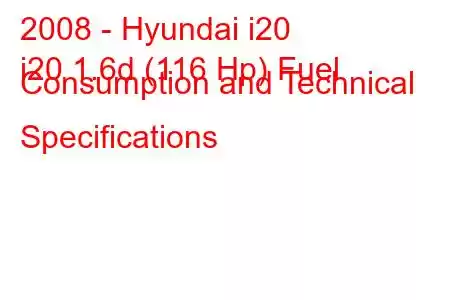 2008 - Hyundai i20
i20 1.6d (116 Hp) Fuel Consumption and Technical Specifications