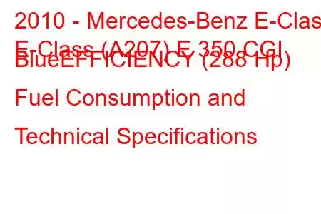 2010 - Mercedes-Benz E-Class
E-Class (A207) E 350 CGI BlueEFFICIENCY (288 Hp) Fuel Consumption and Technical Specifications