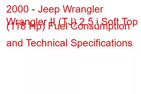 2000 - Jeep Wrangler
Wrangler II (TJ) 2.5 i Soft Top (118 Hp) Fuel Consumption and Technical Specifications