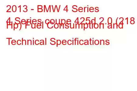 2013 - BMW 4 Series
4 Series coupe 425d 2.0 (218 Hp) Fuel Consumption and Technical Specifications