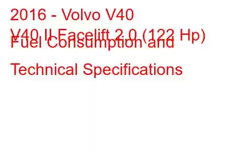 2016 - Volvo V40
V40 II Facelift 2.0 (122 Hp) Fuel Consumption and Technical Specifications