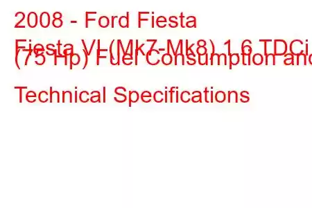 2008 - Ford Fiesta
Fiesta VI (Mk7-Mk8) 1.6 TDCi (75 Hp) Fuel Consumption and Technical Specifications