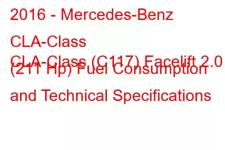 2016 - Mercedes-Benz CLA-Class
CLA-Class (C117) Facelift 2.0 (211 Hp) Fuel Consumption and Technical Specifications