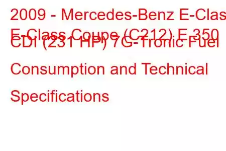 2009 - Mercedes-Benz E-Class
E-Class Coupe (C212) E 350 CDI (231 HP) 7G-Tronic Fuel Consumption and Technical Specifications