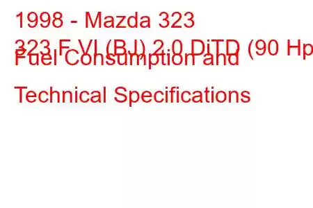 1998 - Mazda 323
323 F VI (BJ) 2.0 DiTD (90 Hp) Fuel Consumption and Technical Specifications