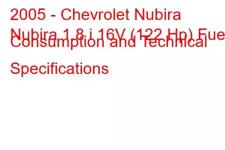 2005 - Chevrolet Nubira
Nubira 1.8 i 16V (122 Hp) Fuel Consumption and Technical Specifications