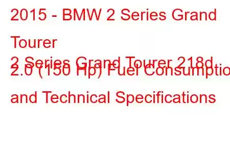 2015 - BMW 2 Series Grand Tourer
2 Series Grand Tourer 218d 2.0 (150 Hp) Fuel Consumption and Technical Specifications