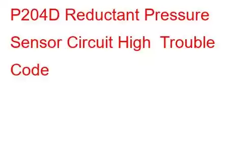 P204D Reductant Pressure Sensor Circuit High Trouble Code