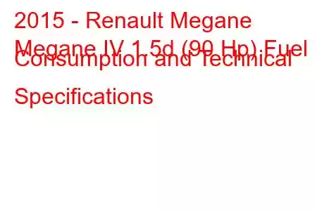 2015 - Renault Megane
Megane IV 1.5d (90 Hp) Fuel Consumption and Technical Specifications