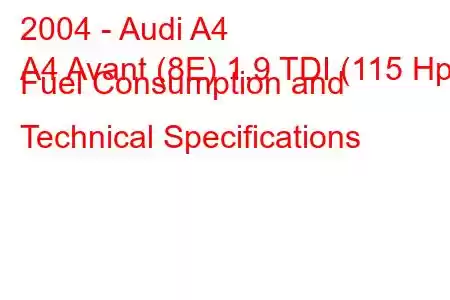 2004 - Audi A4
A4 Avant (8E) 1.9 TDI (115 Hp) Fuel Consumption and Technical Specifications