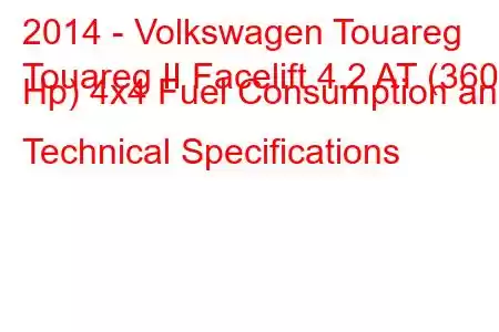 2014 - Volkswagen Touareg
Touareg II Facelift 4.2 AT (360 Hp) 4x4 Fuel Consumption and Technical Specifications