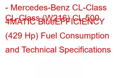 - Mercedes-Benz CL-Class
CL-Class (W216) CL 500 4MATIC BlueEFFICIENCY (429 Hp) Fuel Consumption and Technical Specifications