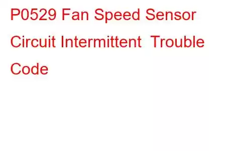 P0529 Fan Speed Sensor Circuit Intermittent Trouble Code