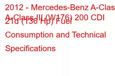 2012 - Mercedes-Benz A-Class
A-Class III (W176) 200 CDI 21d (136 Hp) Fuel Consumption and Technical Specifications