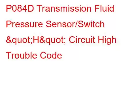 P084D Transmission Fluid Pressure Sensor/Switch "H" Circuit High Trouble Code