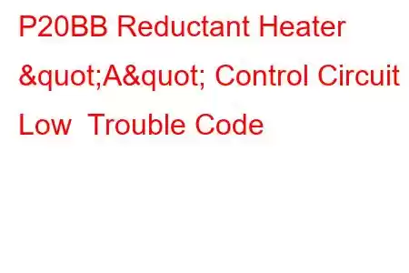 P20BB Reductant Heater "A" Control Circuit Low Trouble Code