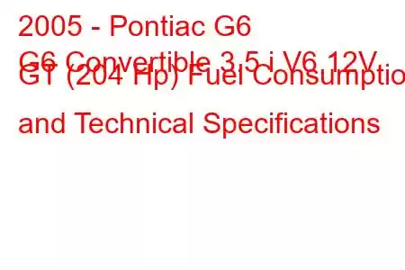 2005 - Pontiac G6
G6 Convertible 3.5 i V6 12V GT (204 Hp) Fuel Consumption and Technical Specifications