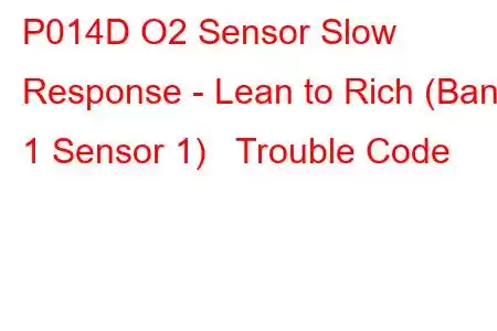 P014D O2 Sensor Slow Response - Lean to Rich (Bank 1 Sensor 1) Trouble Code