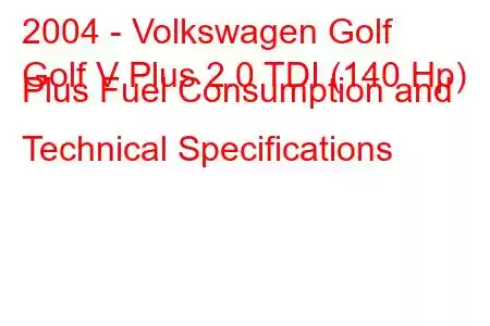 2004 - Volkswagen Golf
Golf V Plus 2.0 TDI (140 Hp) Plus Fuel Consumption and Technical Specifications