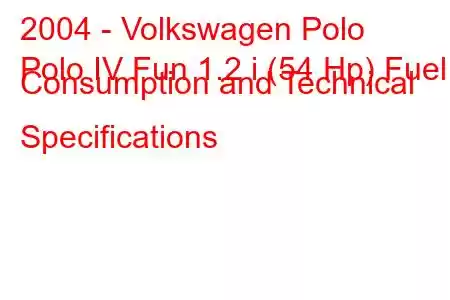 2004 - Volkswagen Polo
Polo IV Fun 1.2 i (54 Hp) Fuel Consumption and Technical Specifications