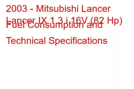 2003 - Mitsubishi Lancer
Lancer IX 1.3 i 16V (82 Hp) Fuel Consumption and Technical Specifications