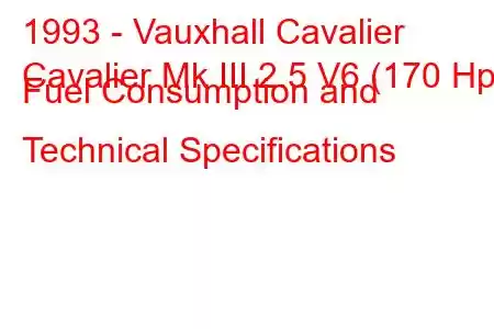 1993 - Vauxhall Cavalier
Cavalier Mk III 2.5 V6 (170 Hp) Fuel Consumption and Technical Specifications