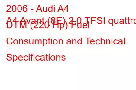 2006 - Audi A4
A4 Avant (8E) 2.0 TFSI quattro DTM (220 Hp) Fuel Consumption and Technical Specifications