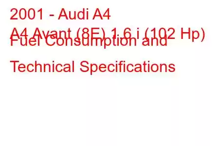 2001 - Audi A4
A4 Avant (8E) 1.6 i (102 Hp) Fuel Consumption and Technical Specifications