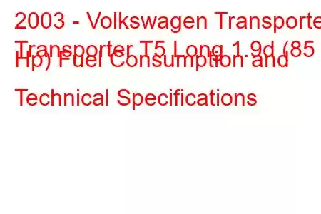 2003 - Volkswagen Transporter
Transporter T5 Long 1.9d (85 Hp) Fuel Consumption and Technical Specifications