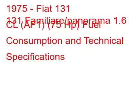 1975 - Fiat 131
131 Familiare/panorama 1.6 CL (AF1) (75 Hp) Fuel Consumption and Technical Specifications